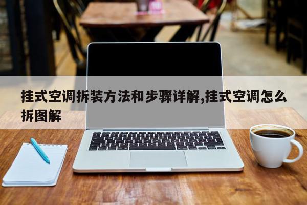 挂式空调拆装方法和步骤详解,挂式空调怎么拆图解
