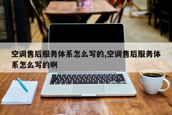 空调售后服务体系怎么写的,空调售后服务体系怎么写的啊
