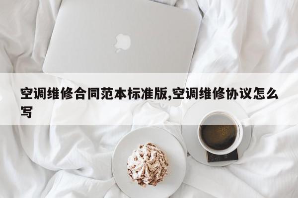 空调维修合同范本标准版,空调维修协议怎么写