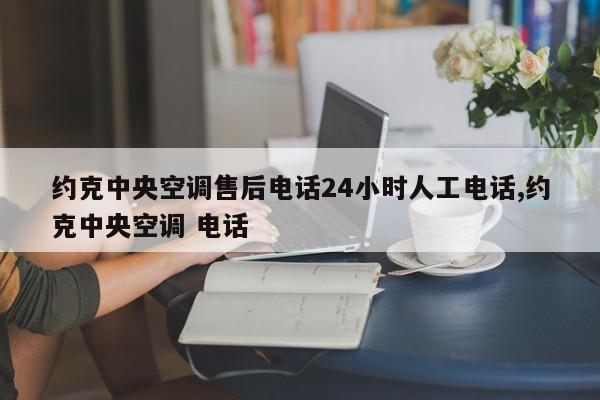 约克中央空调售后电话24小时人工电话,约克中央空调 电话