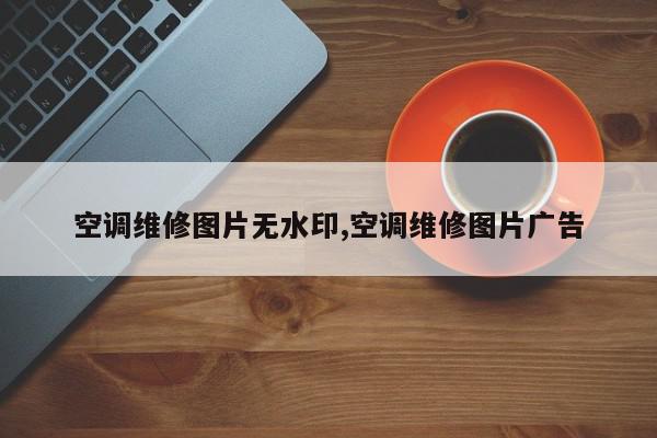 空调维修图片无水印,空调维修图片广告