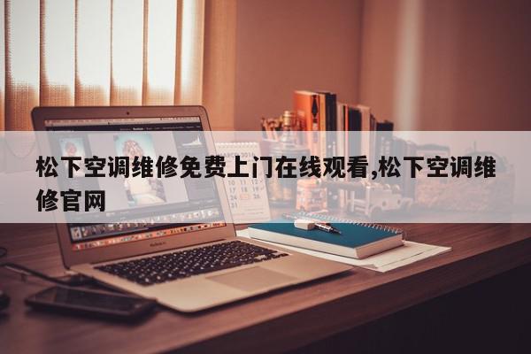 松下空调维修免费上门在线观看,松下空调维修官网