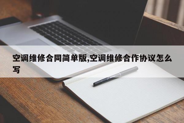 空调维修合同简单版,空调维修合作协议怎么写